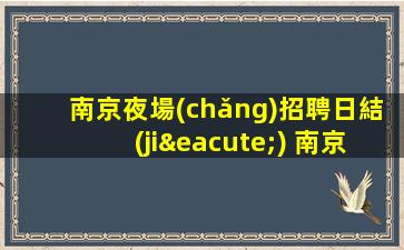 南京夜場(chǎng)招聘日結(jié) 南京KTV招聘日結(jié)